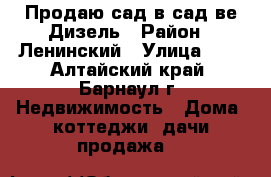 Продаю сад в сад-ве Дизель › Район ­ Ленинский › Улица ­ 2 - Алтайский край, Барнаул г. Недвижимость » Дома, коттеджи, дачи продажа   